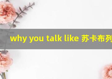 why you talk like 苏卡布列特